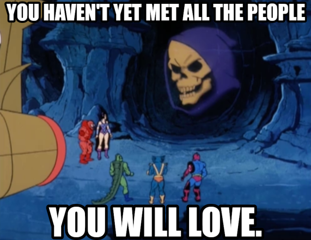 You haven't yet met all the people you will love