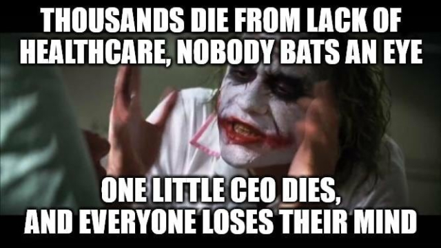 joker meme from the dark knight:
caption: Thousands die from lack of healthcare, nobody bats an eye. one little ceo dies, and everyone loses their mind