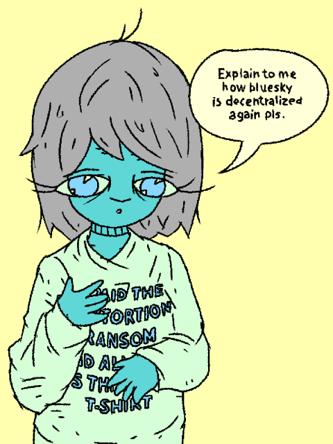 nonbinary character wearing a "I paid the sextortion ransom and all I got was this stupid t-shirt says: "Explain to me how bluesky is decentralized again pls."