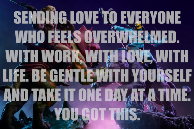 Sending love to everyone who feels overwhelmed. With work, with love, with life. Be gentle with yourself and take it one day at a time. You got this.