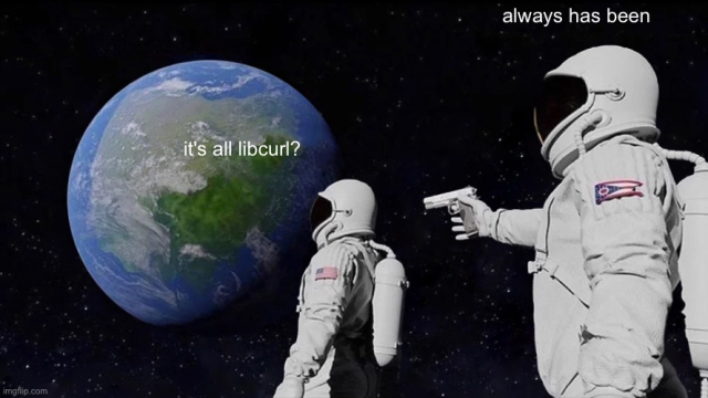 meme, two astronauts in space. one looking at earth "it's all libcurl?", the other pointing a firearm at the first "always has been"