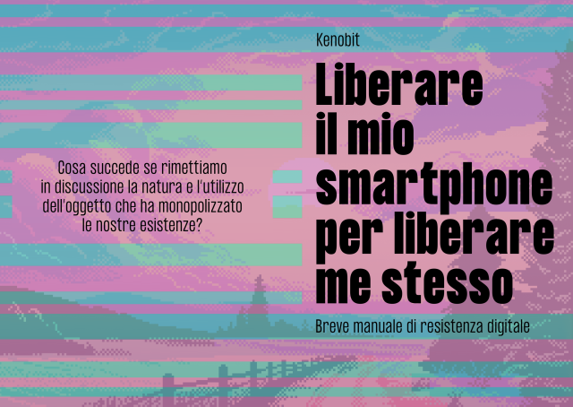 OPZIONE 3

Copertina di libro. Paesaggio di campagna, steccato e albero in controluce. Tramonto. Il tutto in pixel art, ma in trasparenza. Linee colorate orizzontali sovrapposte al disegno.

KENOBIT
Liberare il mio smartphone per liberare me stesso
Breve manuale di resistenza digitale