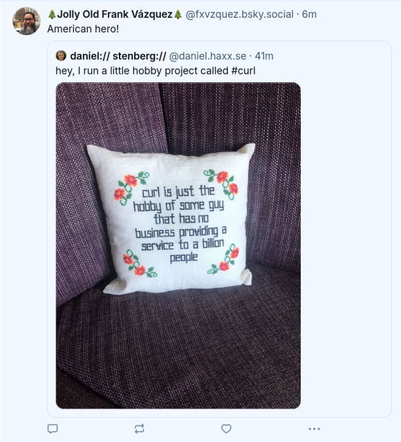 Daniel saying "I run a little hobby project called curl", showing of the ironic pillow. This is quote-tweeted by a person saying "American hero". Either unaware of the fact that Daniel is not American, or subtly referring to Nebraska from the xkcd 2347 strip. Either way, funny.