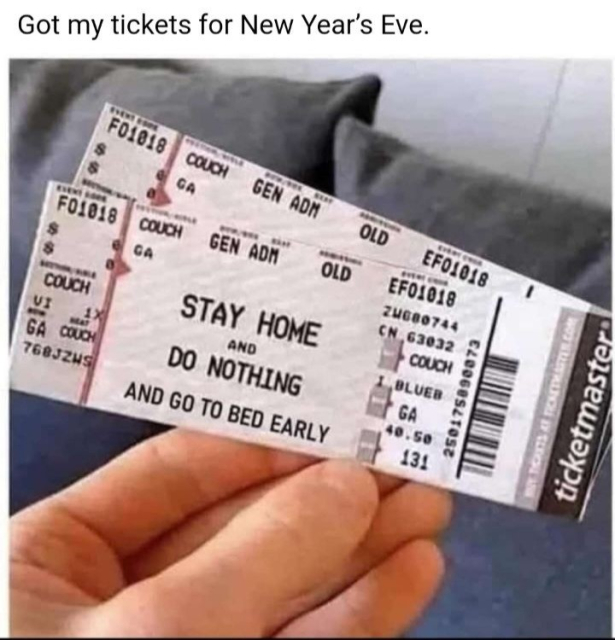 An image that says Got my tickets for New year's Eve - The picture is a ticket which looks official but instead of a show name, they say "stay home and do nothing and go to bed early" haha!