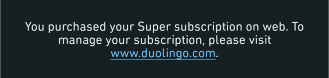 A screenshot that says:
You purchased your Super subscription on web. To manage your subscription, please visit www.duolingo.com.