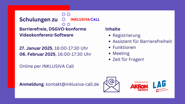 Vor einem rot-lilafarbenen Hintergrund ist ein weißes Viereck gesetzt. Darin steht „Schulungen zu INKLUSIVA Call (blau-rotes Logo von INKLUSIVA Call). Barrierefreie DSGVO-konforme Videokonferenz-Software. 27. Januar 2025, 16:00-17:30 Uhr und 06. Februar 2025, 16:00-17:30 Uhr. Online per INKLUSIVA Call.   der Schulung. Text: Registrierung, Assistent für Barrierefreiheit, Funktionen, Meeting, Zeit für Fragen! Anmeldung: kontakt@inklusiva-call.de“ Darunter sind die Logos der LAG Selbsthilfe Rheinland-Pfalz und der Aktion Mensch abgebildet, die das Projekt INKLUSIVA Call fördert. 