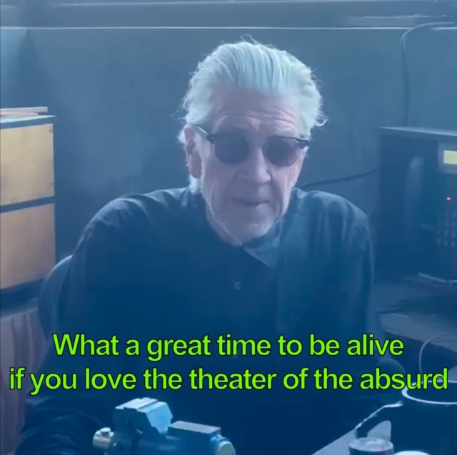 David Lynch says "What a great time to be alive, if you love the theater of the absurd" 