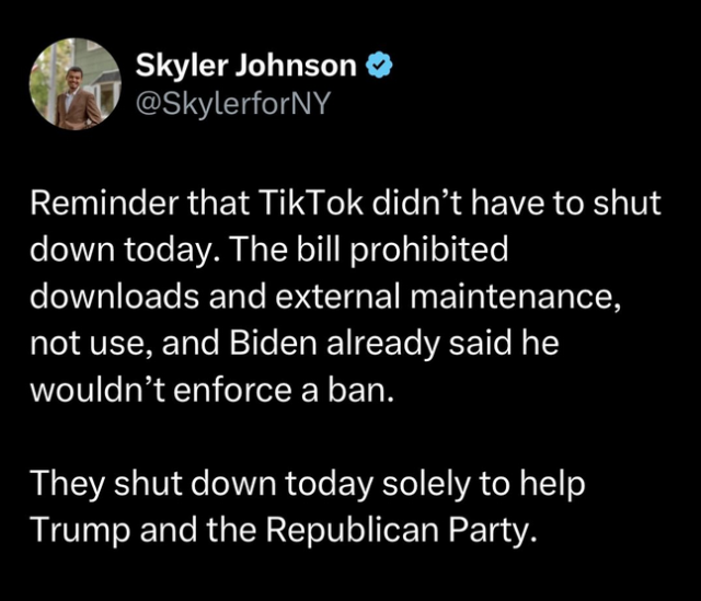 @SkylerforNY

Reminder that TikTok didn’t have to shut down today. The bill prohibited downloads and external maintenance, not use, and Biden already said he wouldn’t enforce a ban. They shut down today solely to help Trump and the Republican Party. 