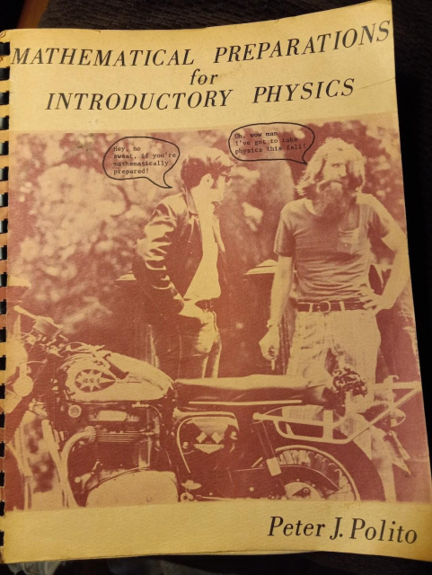 A photo of a book cover, which has black text with a large, washed-out beige-and-white photo below the title "MATHEMATICAL PREPARATIONS FOR INTRODUCTORY PHYSICS."  In the photo is a motorcycle, with two extremely 1970s looking dudes talking to each other behind it.  The guy with super long hair and a giant beard in a stretched out t-shirt and old jeans is holding a cigarette with a hand-drawn word bubble coming out of his mouth saying "Oh wow man I've got to take physics this fall!".  The guy with impressive sideburns and thick glasses and perhaps a leather jacket to go with his smoothly combed hair is responding from another word bubble "Hey, no sweat, if you're mathematically prepared!"