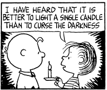 "I have heard that it is better to light a single candle than to curse the darkness." - Linus from Peanuts