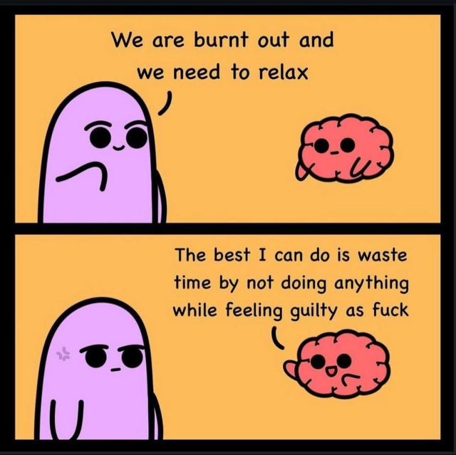 This image is a two-panel comic.

Top Panel: A purple character is looking at a red, anthropomorphized brain. The character says, "We are burnt out and we need to relax."

Bottom Panel: The brain, with a cheerful expression, replies, "The best I can do is waste time by not doing anything while feeling guilty as f***." The purple character looks unamused or irritated.