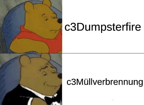 Tuxedo Winnie the Pooh Meme. Oben sitzt Winnie mit normaler Kleidung gelangweilt im Sessel. Daneben steht c3Dumpsterfire.
Darunter sitzt Winnie im Anzug, daneben steht c3Müllverbrennung.