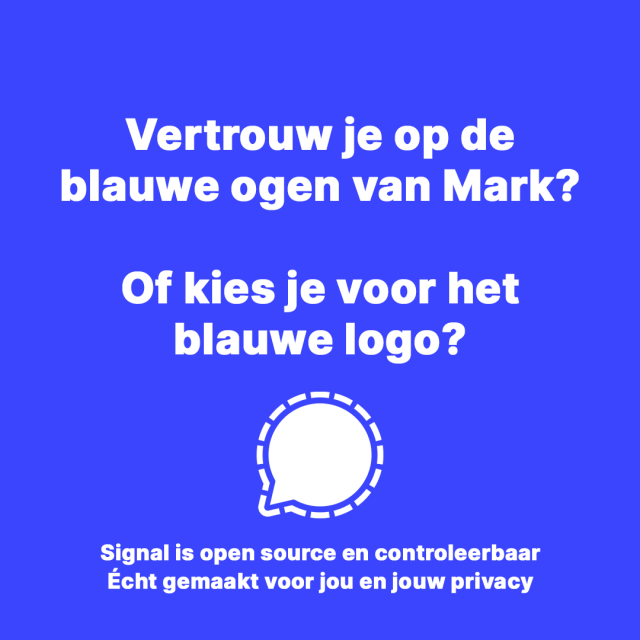 Vertrouw je op de blauwe ogen van Mark? Of kies je voor het blauwe logo. Signal is open source en controleerbaar. Écht gemaakt voor jou en jouw privacy