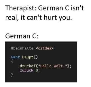 The text at the top reads, "Therapist: German C isn't real, it can't hurt you." Below that, "German C:"
#beinhalt <cstdea>

Ganz Haupt()
{
    druckef("Hallo Welt.");
    zurück 0;
}