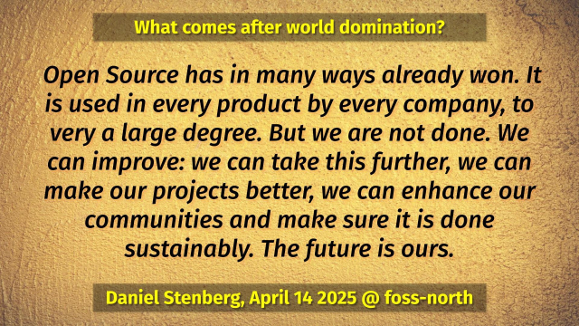  Open Source has in many ways already won. It is used in every product by every company, to very a large degree. But we are not done. We can improve: we can take this further, we can make our projects better, we can enhance our communities and make sure it is done sustainably. The future is ours.