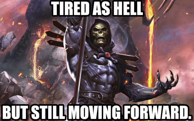 Tired as hell but still moving forward.