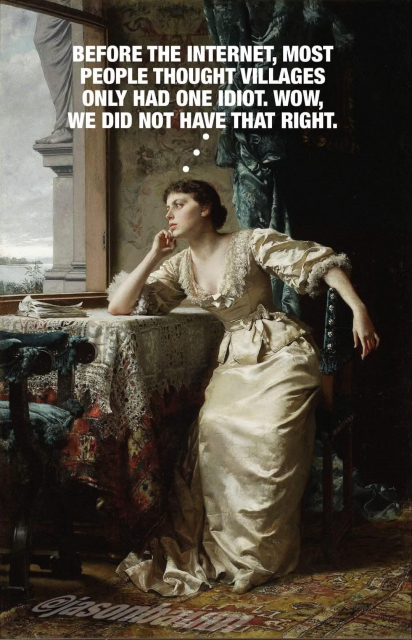 Klassinen maalaus nuoresta naisesta pitkässä mekossa joka nojaa pöydälle ja katsoo ulos ikkunasta. Puhekuplassa lukee "Before The internet , most people thought villages only had one idiot. Wow we did not have that right"