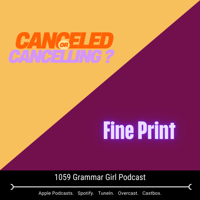 Possibly the ugliest promotional image I have ever made. I'm doing my best here, people. It's been a week. 

In this graphic promoting episode 1059 of the Grammar Girl Podcast, the background is split diagonally into two sections: the top left is a warm yellow-orange, and the bottom right is a deep maroon. In the top left, bold text asks, "CANCELED OR CANCELLING?" In the bottom right, the phrase "Fine Print'"appears in glowing purple text. At the bottom of the image, a black bar contains white text reading "1059 Grammar Girl Podcast" and a list of podcast platforms.
