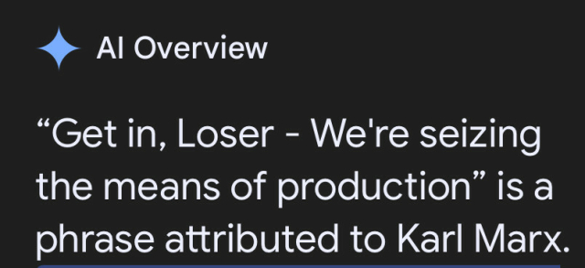 Al Overview

“Get in, Loser - We're seizing the means of production” is a phrase attributed to Karl Marx. 