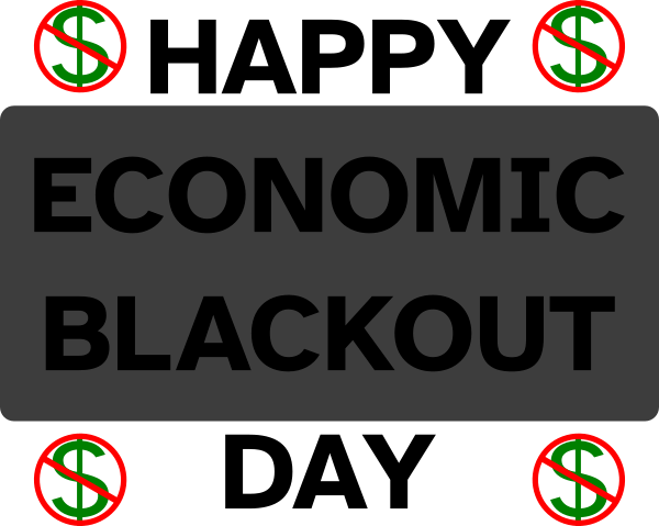 The text:

Happy
Economic
Blackout
Day

with the middle "economic blackout" overlaid by a nearly  opaque block of black

and four dollar symbols overlaid with the red do-not symbol beside the words "happy" and "day"