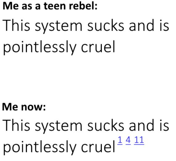 Me as a teen rebel: This system sucks and is pointlessly cruel.

Me now: This system sucks and is pointlessly cruel. [1] [4] [11]
