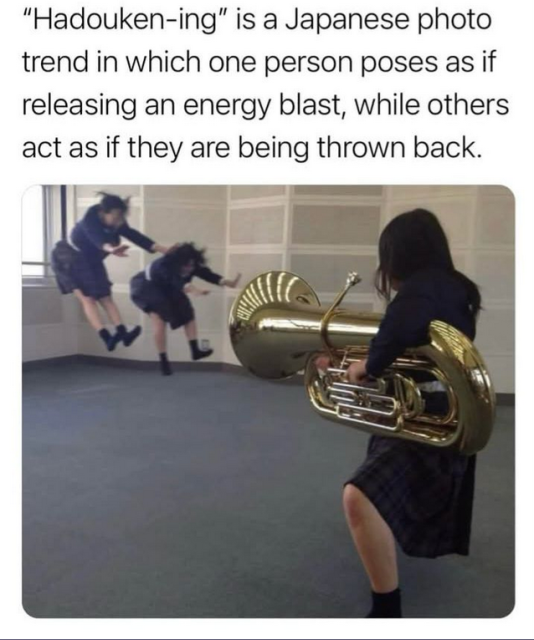 "Hadouken-ing" is a Japanese photo trend in which one person poses as if releasing an energy blast, while others act as if they are being thrown back.

(Photo example of the above using a tuba as the "weapon.")