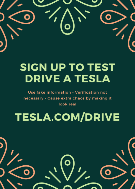 sign up to test drive a Tesla
use fake information - verification not necessary - cause extra chaos by making it look real

tesla.com/drive