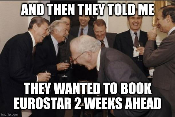 Laughing men in suits meme: "And then they told me... they wanted to book Eurostar 2 weeks ahead".