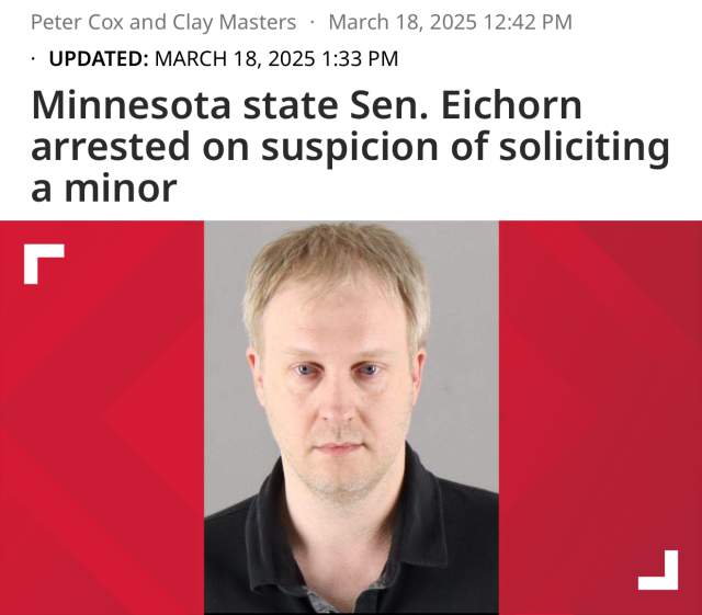 Headline
Minnesota state Sen. Eichorn
arrested on suspicion of soliciting
a minor

Maybe I should become a bookie I put money on this one