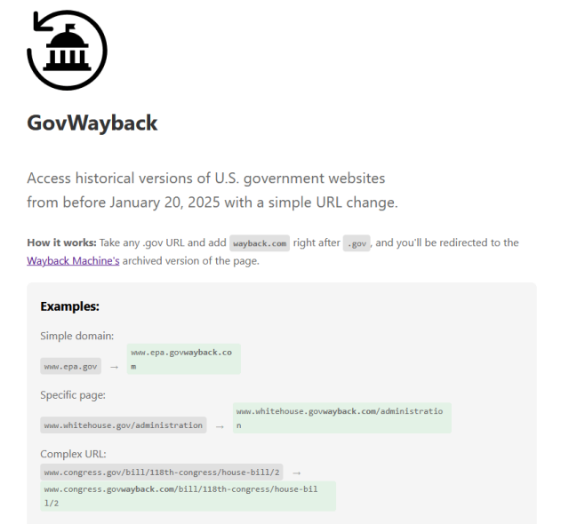A website screenshot explaining "GovWayback," a tool to access historical versions of U.S. government websites before January 20, 2025. It instructs users to add "wayback.com" directly after ".gov" in any .gov URL to be redirected to the Wayback Machine's archived version. Examples are shown for simple domains, specific pages, and complex URLs, demonstrating how to modify the URLs to access the archived versions.