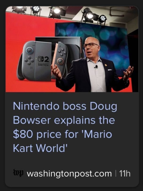 Headline from Washington post: “Nintendo boss Doug Bowser explains the $80 price for Mario Kart World”