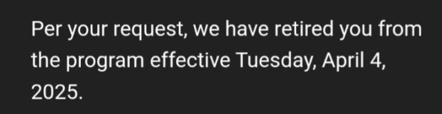 Per your request, we have retired you from the program effective Tuesday, April 4, 2025.