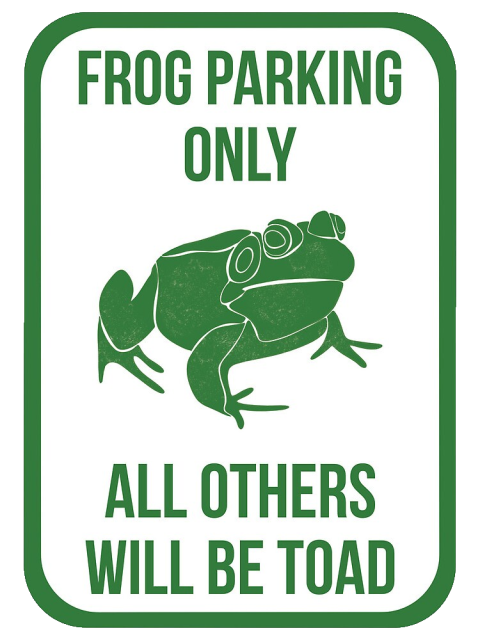 Sign with a drawing of a frog on it that says:
FROG PARKING
ONLY
ALL OTHERS
WILL BE TOAD