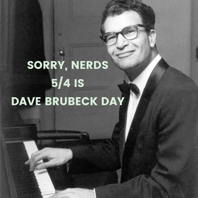 Black and white photo of Dave Brubeck, in a suit and bowtie, sitting with his hands on a piano.

Caption is:

SORRY NERDS, 5/4 IS DAVE BRUBECK DAY