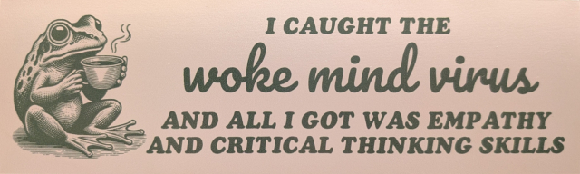 A frog sips a hot cup of tea next to the text, "I caught the woke mind virus and all I got was empathy and critical thinking skills"