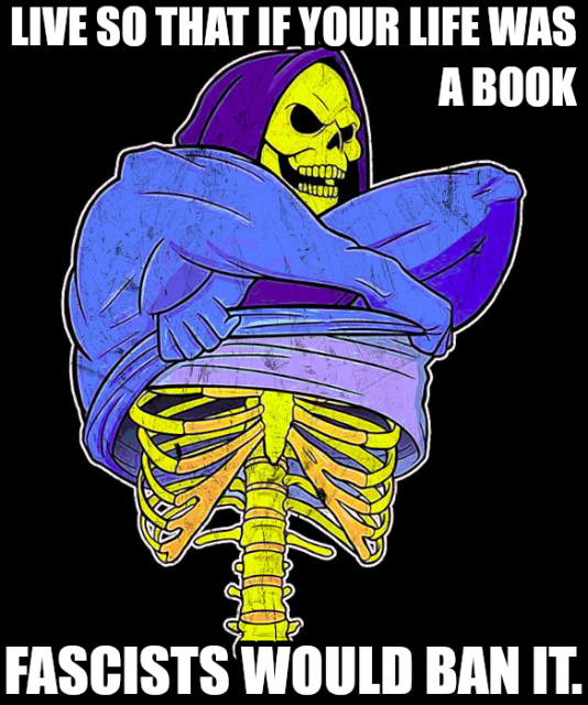 Live so that if your life was a book fascists would ban it.