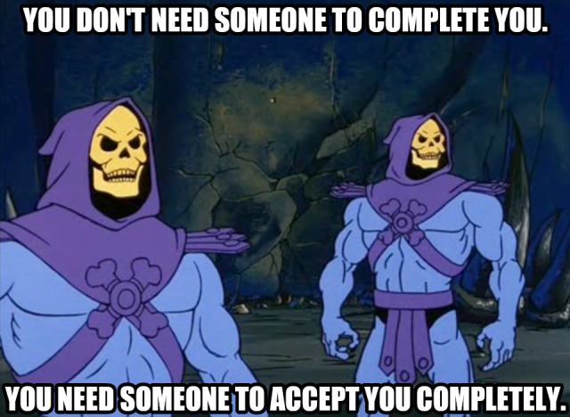You don't need someone to complete you. You need someone to accept you completely.