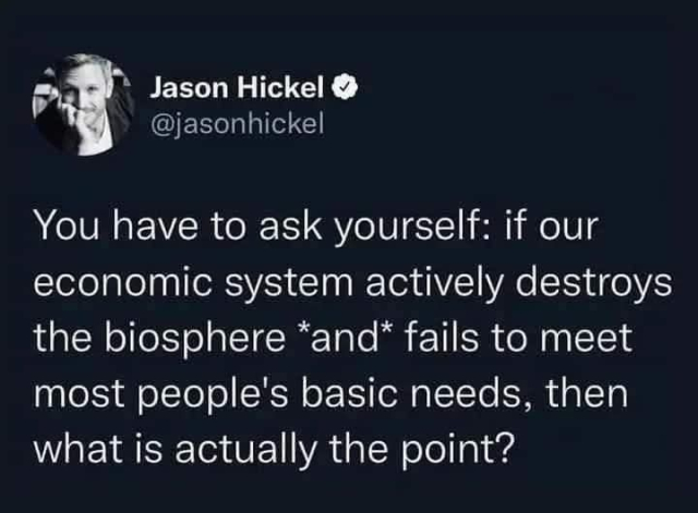 Jason Hickel @jasonhickel

You have to ask yourself: if our economic system actively destroys the biosphere *and* fails to meet most people's basic needs then what is actually the point?