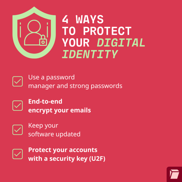 4 ways to protect your digital identity: Use a Password manager and a strong password, End-to-end encrypt your emails, Keep your software updated, Protect your accounts with a security key (U2F)