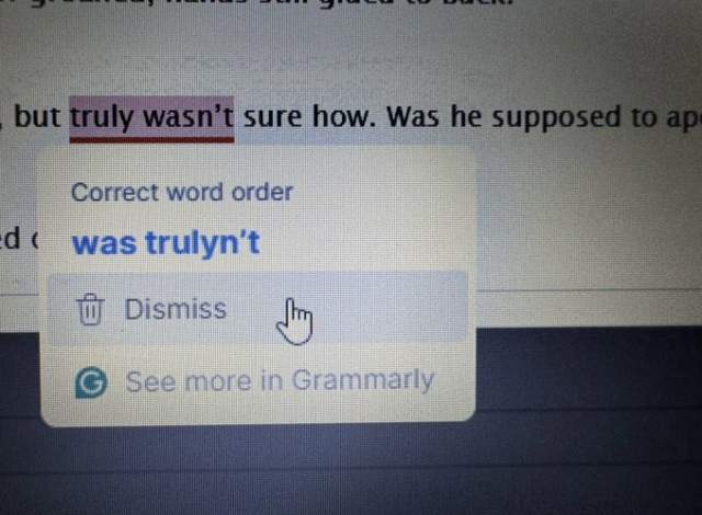 An autocorrect that wants to change "truly wasn't" to "was trulyn't"