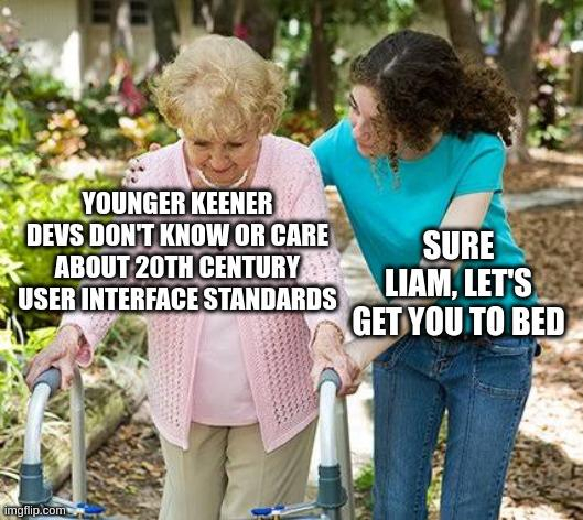 Grandma Liam: Younger keener devs don't know or care about 20th century user interface standards
Niece: Sure Liam, let's get you to bed