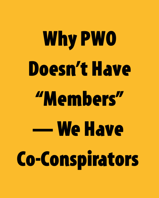 Why PWO Doesn’t Have “Members”—We Have Co-Conspirators