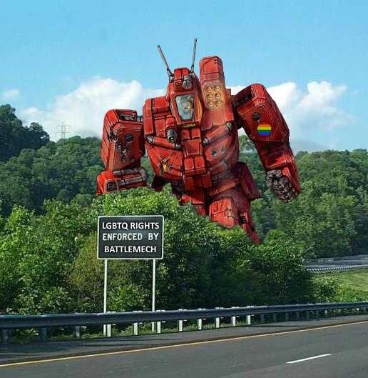 In the foreground is a road with a road sign next to it, saying "LGBTQ RIGHTS ENFORCED BY BATTLEMECH"
Behind the sign are some large bushes.
Oh, and also a big red battlemech standing behind the bushes with a rainbow insignia on its arm. That's probably an important detail, huh?