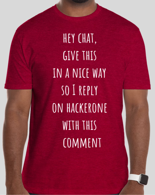 a red tshirt with white text saying:

hey chat,
give this
in a nice way
so I reply
on hackerone
with this
 comment