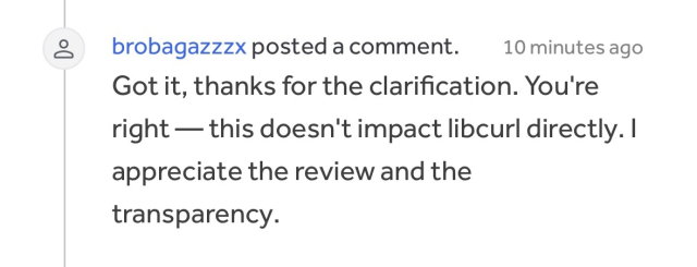 brobagazzzx posted a comment.
10 minutes ago
Got it, thanks for the clarification. You're right — this doesn't impact libcurl directly. I appreciate the review and the transparency.