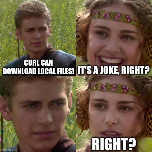 Anakin and Padme "for the better, right?" meme with:
"Curl can download local files!"
"It's a joke, right? ... right?"