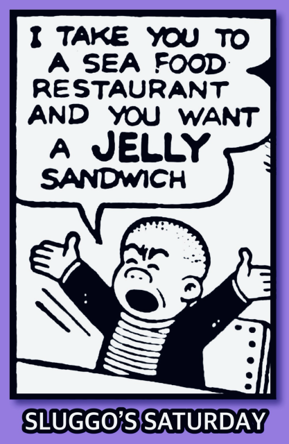 I TAKE YOU TO A SEA FOOD RESTAURANT AND YOU WANT A JELLY SANDWICH