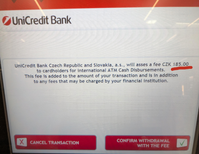 A photo of an ATM screen saying that Unicredit will charge a fee 185 CZK (€7.5) for a withdrawal of 500 CZK (~€20) because the card was issued in a different EU country.