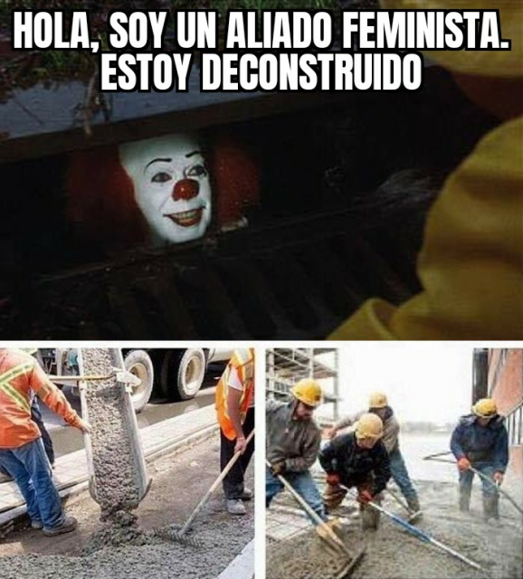 Meme de pennywise en una alcantarilla diciendo: hola, soy un aliado feminista. Estoy deconstruido. Debajo de esa viñeta aparecen dos donde se ve como tapan con cemento la alcantarilla