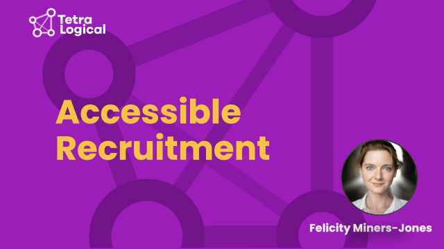 The title "Accessible Recruitment" is written in large yellow font over a purple background with the TetraLogical logo. Felicity Miners-Jones is written in the bottom left corner above a headshot